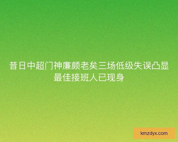 昔日中超门神廉颇老矣三场低级失误凸显最佳接班人已现身
