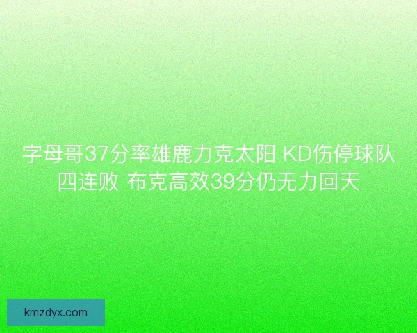 字母哥37分率雄鹿力克太阳 KD伤停球队四连败 布克高效39分仍无力回天