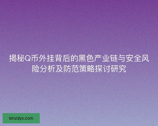 揭秘Q币外挂背后的黑色产业链与安全风险分析及防范策略探讨研究