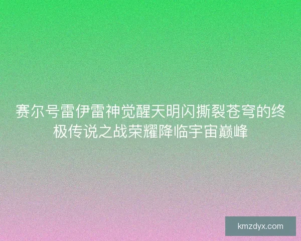 赛尔号雷伊雷神觉醒天明闪撕裂苍穹的终极传说之战荣耀降临宇宙巅峰